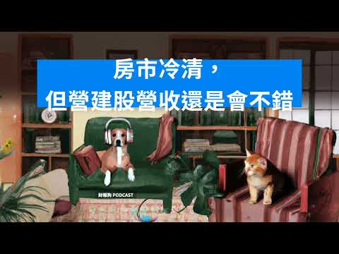 【財經時事放大鏡】房市冷清，但營建股營收還是會不錯｜財報狗 Podcast 179