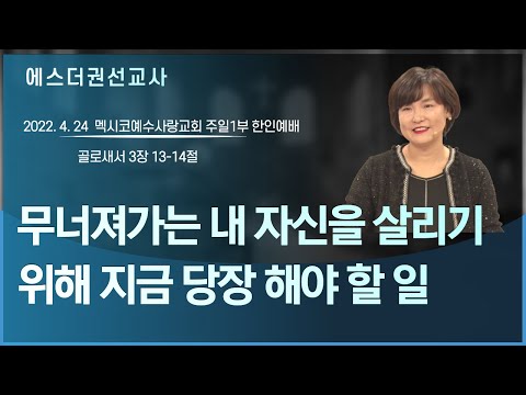 [에스더권 선교사 I 무너져가는 내 자신을 살리기 위해 지금 당장 해야 할 일] 멕시코예수사랑교회 2022. 4. 24 주일1부 한인예배