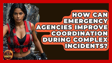 How Can Emergency Agencies Improve Coordination During Complex Incidents? - Man vs. Disaster