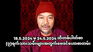 18.5.2024 မှ 24.5.2024 ထိတစ်ပါတ်စာ(၇)ရက်သားသမီးများအတွက်ဗေဒင်ဟောစာတမ်း