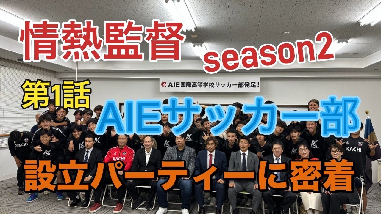情熱監督season２　第１話【AIEサッカー部設立パーテイーに密着】