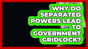 Why Do Separated Powers Lead To Government Gridlock? - Justice System Explained