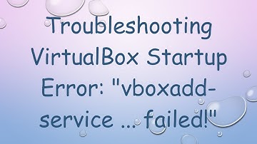 Troubleshooting VirtualBox Startup Error: "vboxadd-service ... failed!"