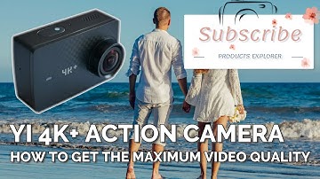 YI 4K+ Action Camera - How to Get the Maximum Video Quality [Products]