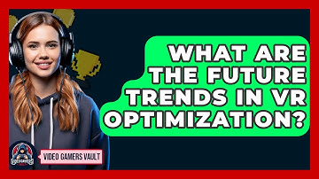 What Are The Future Trends In VR Optimization? - Video Gamers Vault