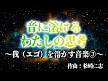 音に溶ける、わたしの思考　～我（エゴ）を溶かす音楽③～