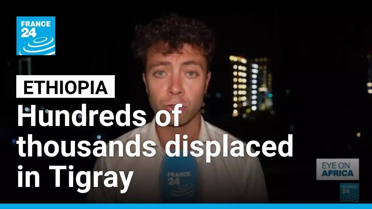 'Dire humanitarian crisis': Hundreds of thousands displaced in Ethiopia's Tigray • FRANCE 24