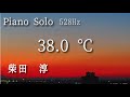 柴田 淳  【38&deg;C】ピアノ・ソロ アルバム「 親愛なる君へ」より ソルフェジオ528Hz  cover  Jun Shibata Piano Solo