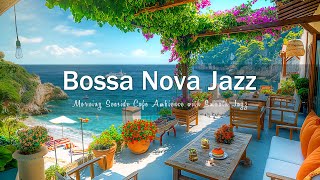 Bossa Nova Sunrise - Morning Seaside Cafe Ambience with Smooth Jazz &amp; Relaxing Waves for a Perfect🎶
