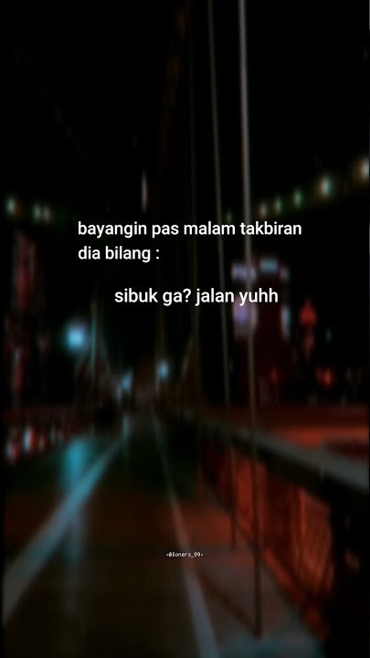 STORY WA  | Bayangin pas malam takbiran dia bilang , sibuk ga jalan yuhh