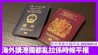 喺海外講港獨返香港換護照都被拉 BNO擴大平權變咗好有需要 依家再用BNO Visa已經無法充分解決問題 黃世澤幾分鐘評論 20230414