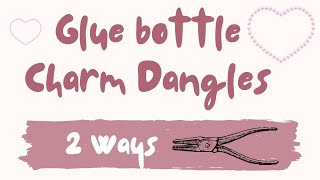 Glue bottle charm dangles-2 Ways!!!! 💕🩵