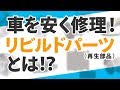 安く修理！リビルドパーツ（再生部品）とは！？