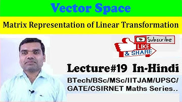 Vector Space - Matrix Representation of Linear Transformation in Hindi (Lecture19)