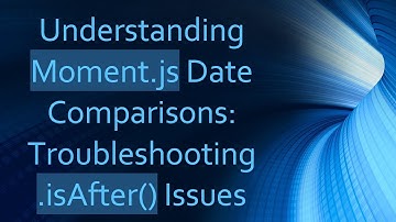 Understanding Moment.js Date Comparisons: Troubleshooting .isAfter() Issues