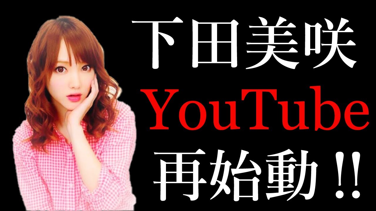 Youtube再開 下田美咲の再開挨拶 Youtube