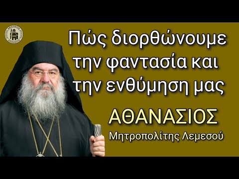 Πώς διορθώνουμε την φαντασία και την ενθύμηση μας - Αθανάσιος Μητροπολίτης Λεμεσού