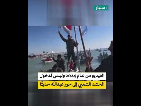 هل الفيديو لدخول الحشد الشعبي إلى خور عبدالله حديث ا