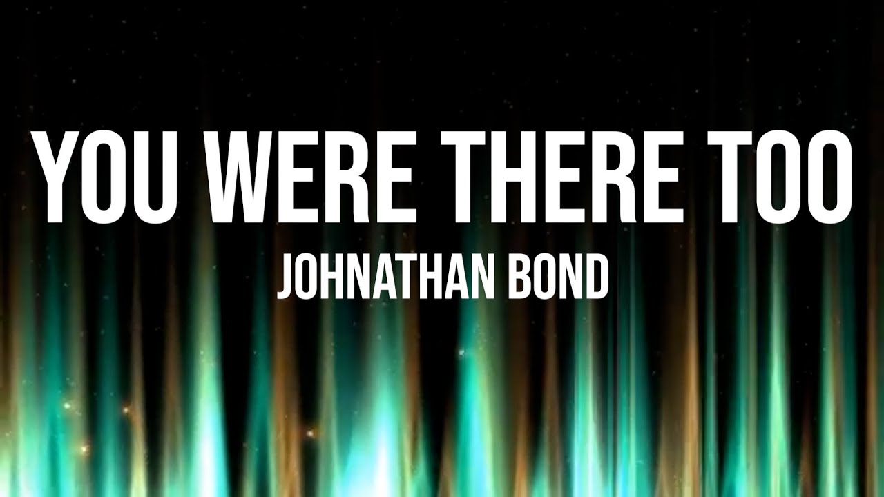You Were There Too - Johnathan Bond (Worship Lyrics)