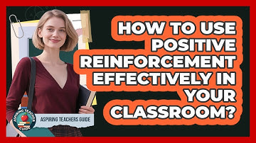 How To Use Positive Reinforcement Effectively In Your Classroom?