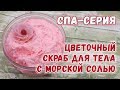 Цветочный скраб с морской солью 🌸 СПА-серия 🌸 Скраб для тела своими руками