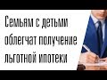 Семьям с детьми облегчат условия получения льготной ипотеки