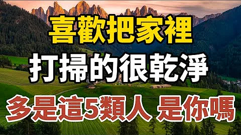 喜欢把家里打扫得很干净，多是这5类人，看看是你吗？【中老年心语】#养老 #幸福#人生 #晚年幸福 #深夜#读书 #养生 #佛 #为人处世#哲理 - 天天要闻