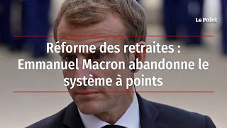 Réforme des retraites : Emmanuel Macron abandonne le système à points