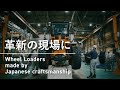 革新の現場に(Wheel Loaders made by Japanese craftsmanship)