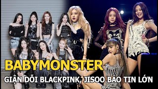 BABYMONSTER giận dỗi BLACKPINK, Jisoo báo tin lớn