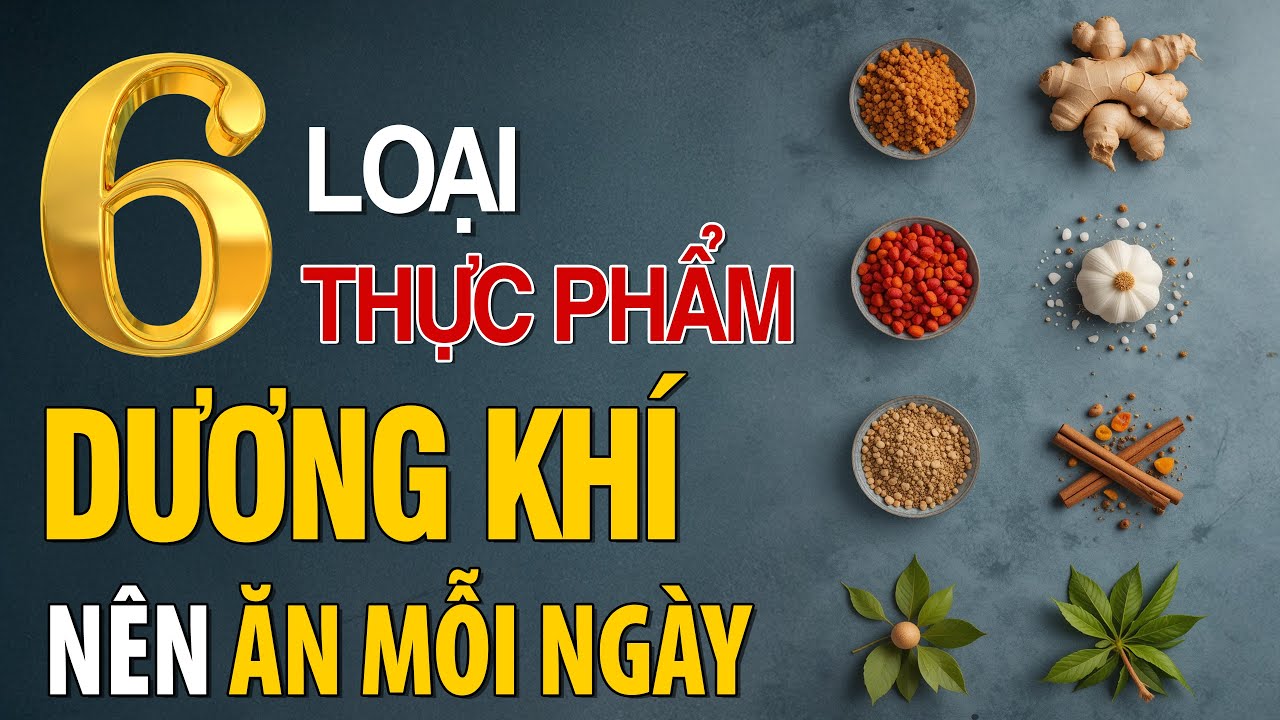 Outline Video 6 THỰC PHẨM DƯƠNG KHÍ NÊN ĂN MỖI NGÀY ĐỂ SỐNG KHỎE – ĂN UỐNG DƯỠNG SINH CỔ TRUYỀN