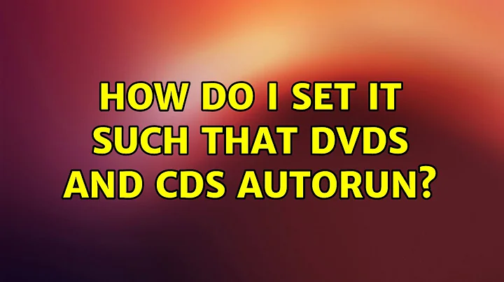 Ubuntu: How do I set it such that DVDs and CDs autorun?