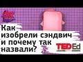 🍔 Как изобрели сэндвич (сандвич, сендвич) и почему так назвали? [ ted ed на русском ]