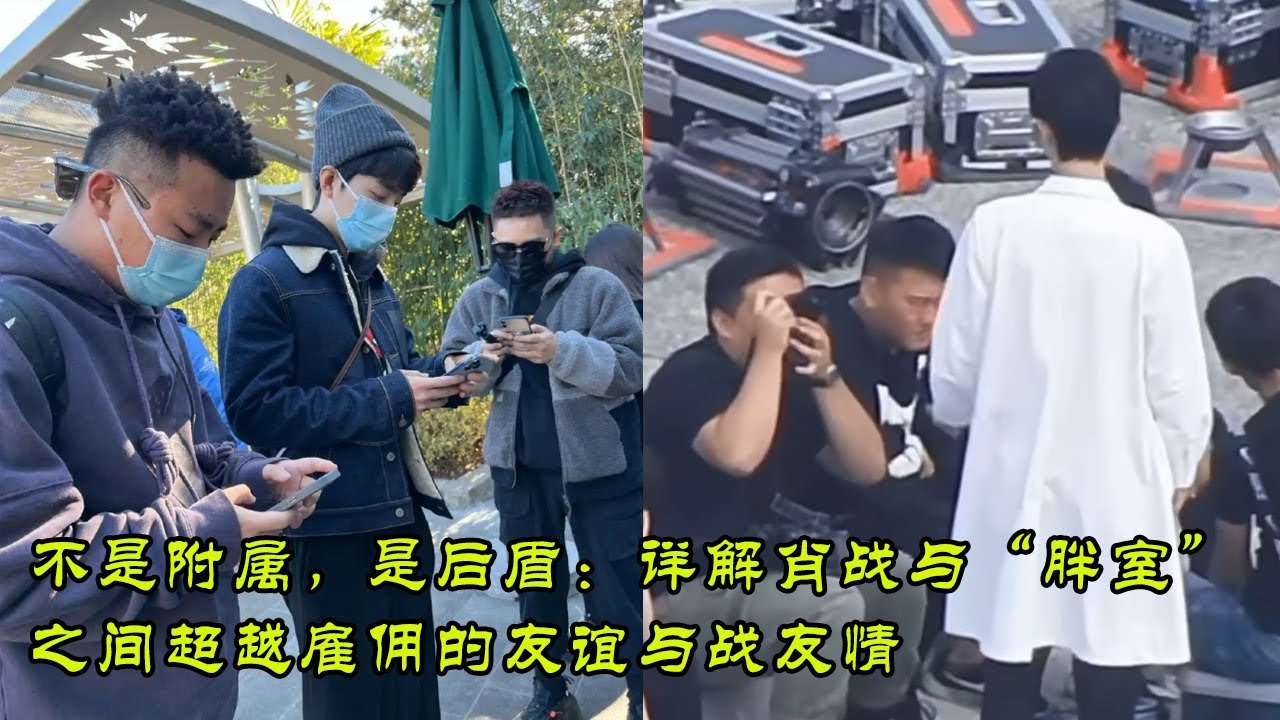 不是附属，是后盾：详解肖战与“胖室”之间超越雇佣的友谊与战友情