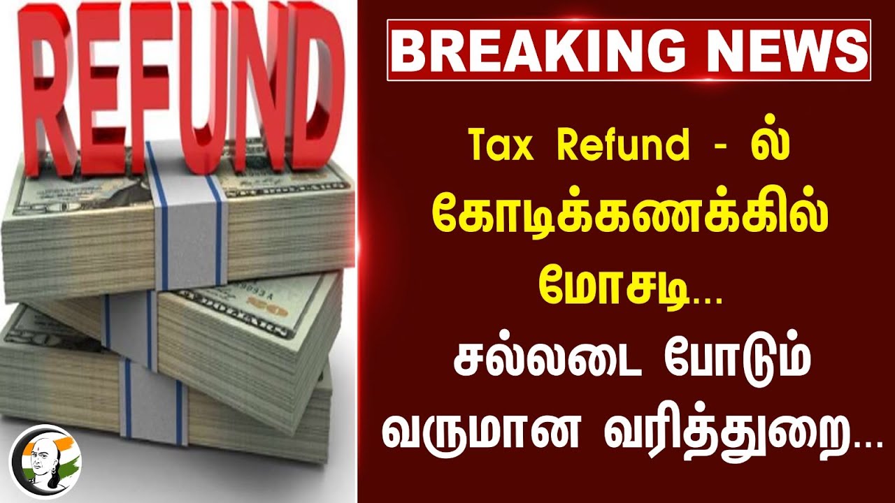 #breaking : Tax Refund - ல் கோடிக்கணக்கில் மோசடி... சல்லடை போடும் வருமான வரித்துறை...