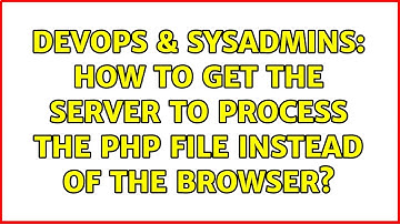 DevOps & SysAdmins: How to get the server to process the php file instead of the browser?
