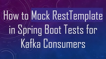 How to Mock RestTemplate in Spring Boot Tests for Kafka Consumers