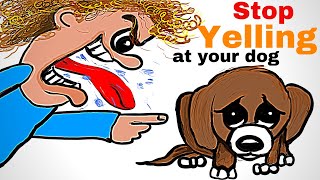 You MUST Stop Yelling at Your Dog!