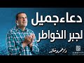 دعاء جميل لجبر الخواطر ادعي بيه كل يوم الصبح 