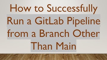 How to Successfully Run a GitLab Pipeline from a Branch Other Than Main