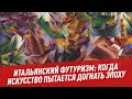 Итальянский футуризм: когда искусство пытается догнать эпоху - Школьная программа для взрослых