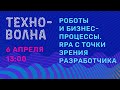 Роботы и бизнес-процессы. RPA с точки зрения разработчика. Техноволна 1