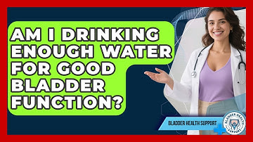 Am I Drinking Enough Water For Good Bladder Function? - Bladder Health Support