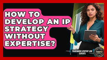 How To Develop An IP Strategy Without Expertise? - Trademark and Patent Law Experts