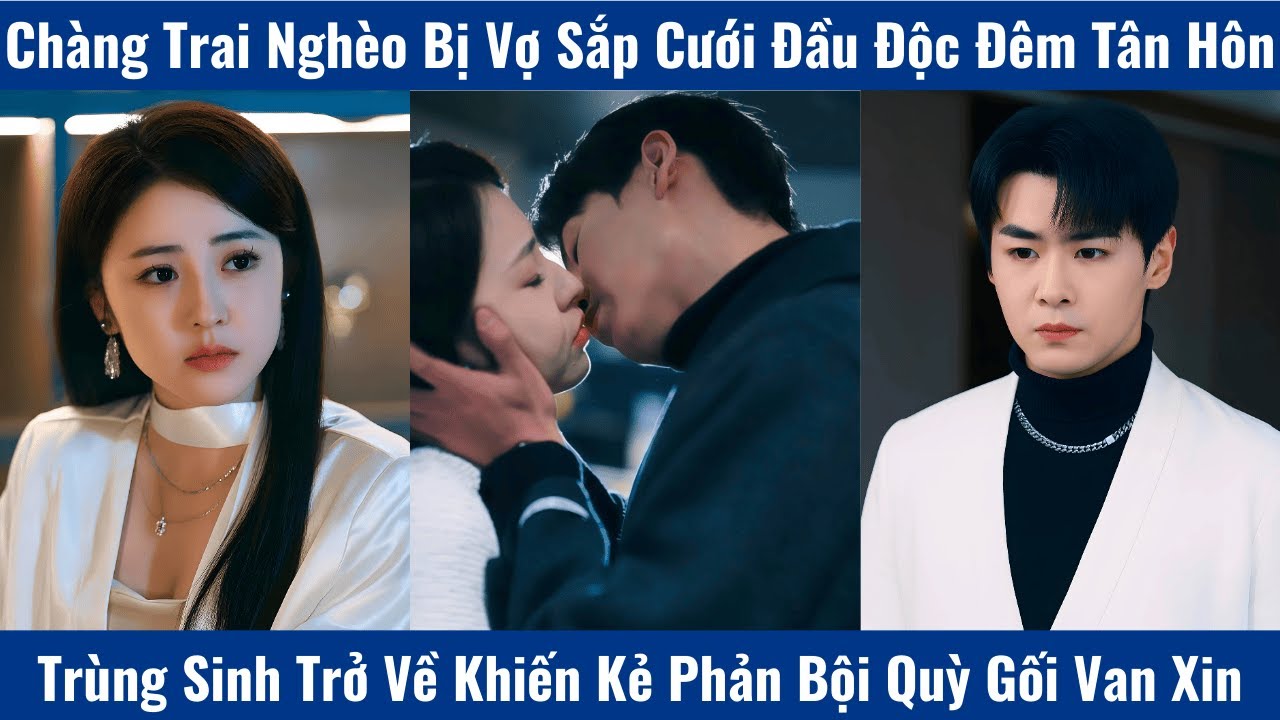 Chàng Trai Nghèo Bị Vợ Sắp Cưới Đầu Độc Đêm Tân Hôn Trùng Sinh Trở Về Khiến Kẻ Phản Bội Quỳ Gối Van