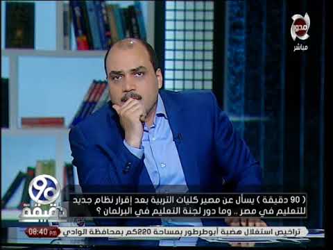 90 دقيقة | يسأل عن مصير كليات " التربية " بعد اقرار نظام جديد للتعليم في مصر ؟ وما دور البرلمان ؟