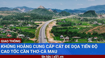 KHỦNG HOẢNG CUNG CẤP CÁT ĐE DỌA TIẾN ĐỘ CAO TỐC CẦN THƠ-CÀ MAU