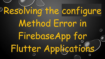 Resolving the configure Method Error in FirebaseApp for Flutter Applications