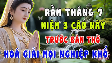 Rằm Tháng 7 Niệm 3 Câu Này Trước Bàn Thờ – Phật Dạy Cách Hóa Giải Mọi Nghiệp Khổ, Cầu An Linh