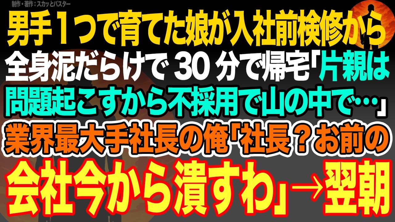 【感動スカッと】男手１つで育てた娘が入社前検修から全身泥だらけで30分で帰宅｢片親は問題起こすから不採用で山の中で…｣業界最大手社長の俺｢社長？お前の会社今から潰すわ｣→翌朝【いい話・朗読・泣ける話】
